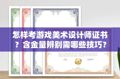 全国怎样考游戏美术设计师证书?含金量辨别需哪些技巧?
