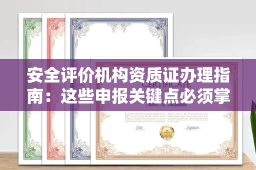 全国安全评价机构资质证办理指南:这些申报关键点必须掌握