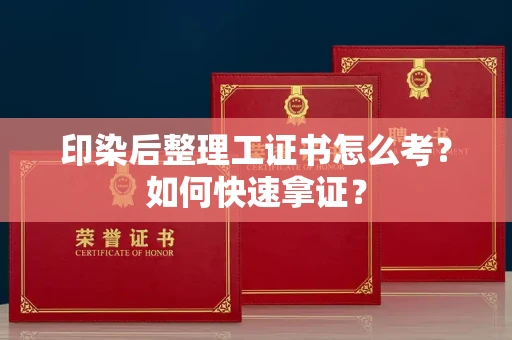全国印染后整理工证书怎么考?如何快速拿证?