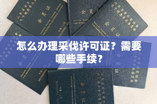 全国怎么办理采伐许可证?需要哪些手续?