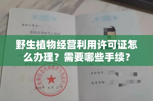 全国野生植物经营利用许可证怎么办理?需要哪些手续?