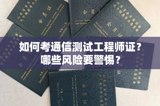 全国如何考通信测试工程师证?哪些风险要警惕? 全国如何考通信测试工程师证?哪些风险要警惕?