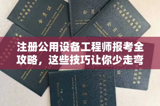 全国注册公用设备工程师报考全攻略,这些技巧让你少走弯路!