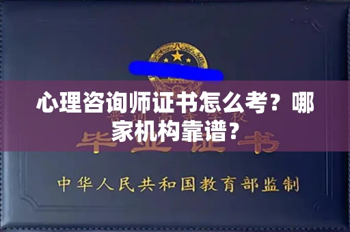 全国心理咨询师证书怎么考?哪家机构靠谱?