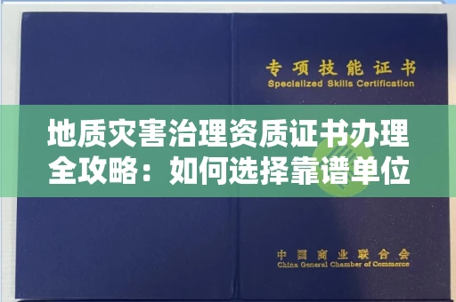 全国地质灾害治理资质证书办理全攻略:如何选择靠谱单位?
