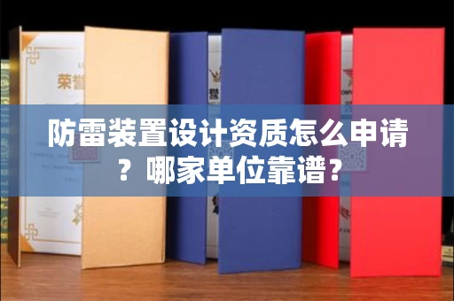 全国防雷装置设计资质怎么申请?哪家单位靠谱?