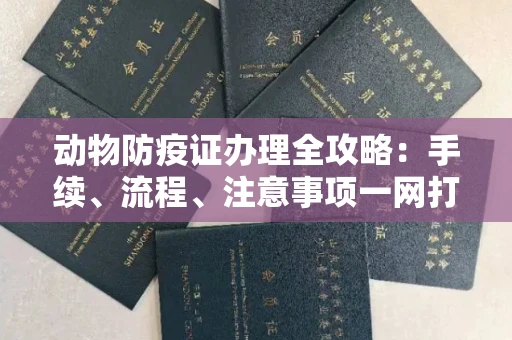 全国动物防疫证办理全攻略:手续、流程、注意事项一网打尽
