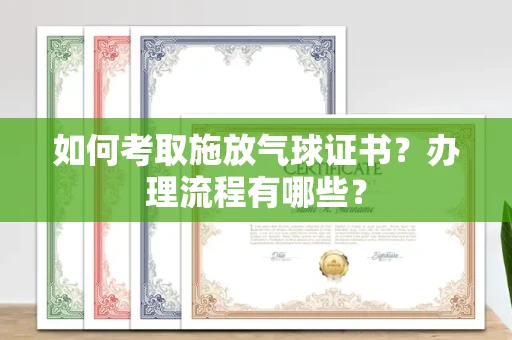 全国如何考取施放气球证书?办理流程有哪些?