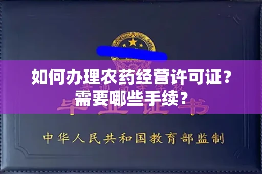 全国如何办理农药经营许可证?需要哪些手续?