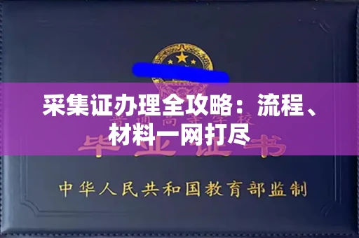 全国采集证办理全攻略:流程、材料一网打尽