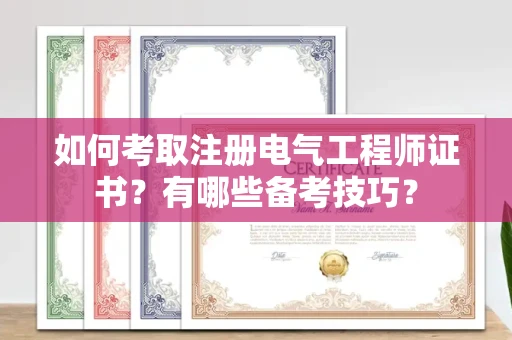 全国如何考取注册电气工程师证书?有哪些备考技巧?