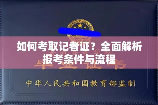 全国如何考取记者证?全面解析报考条件与流程