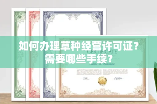 全国如何办理草种经营许可证?需要哪些手续?
