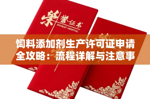 全国饲料添加剂生产许可证申请全攻略:流程详解与注意事项