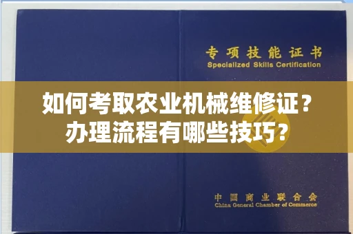 全国如何考取农业机械维修证?办理流程有哪些技巧?