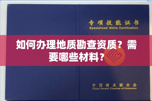 全国如何办理地质勘查资质?需要哪些材料?