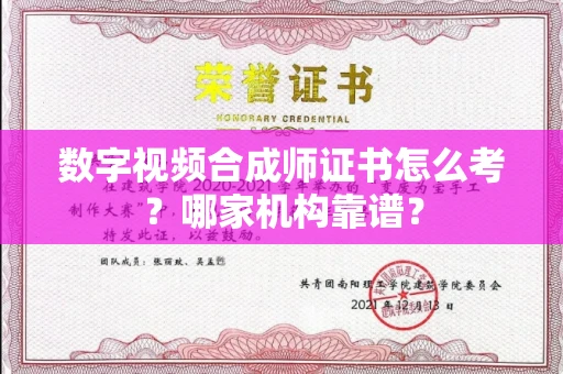 全国数字视频合成师证书怎么考?哪家机构靠谱?